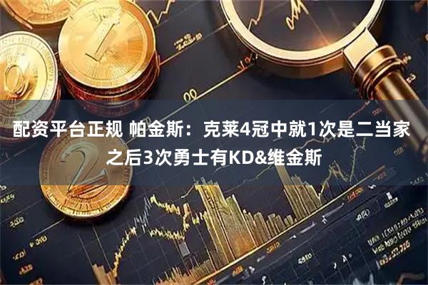 配资平台正规 帕金斯：克莱4冠中就1次是二当家 之后3次勇士有KD&维金斯