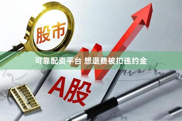 可靠配资平台 想退费被扣违约金