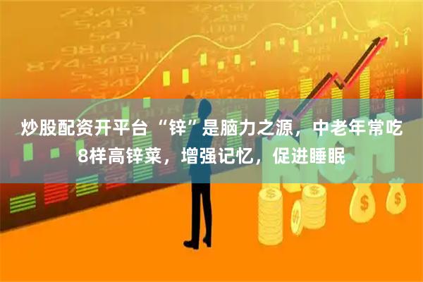 炒股配资开平台 “锌”是脑力之源,中老年常吃8样高锌菜,增强记忆,促进睡眠