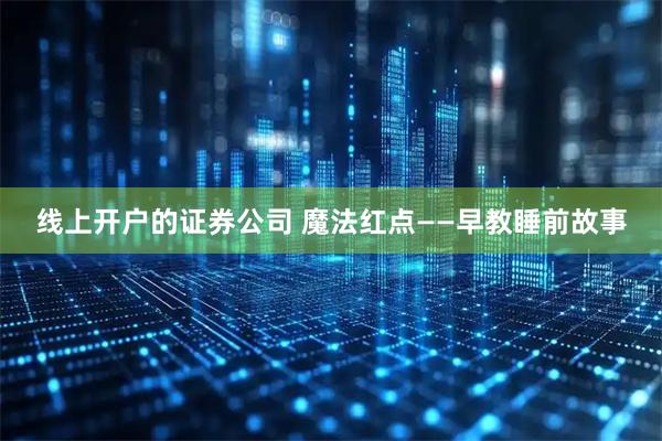线上开户的证券公司 魔法红点——早教睡前故事
