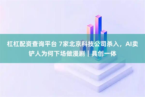 杠杠配资查询平台 7家北京科技公司杀入，AI卖铲人为何下场做漫剧｜具创一体