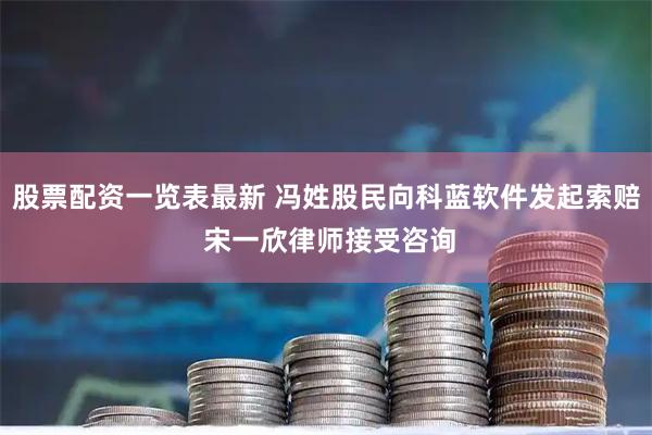 股票配资一览表最新 冯姓股民向科蓝软件发起索赔 宋一欣律师接受咨询