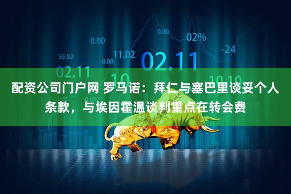 配资公司门户网 罗马诺：拜仁与塞巴里谈妥个人条款，与埃因霍温谈判重点在转会费