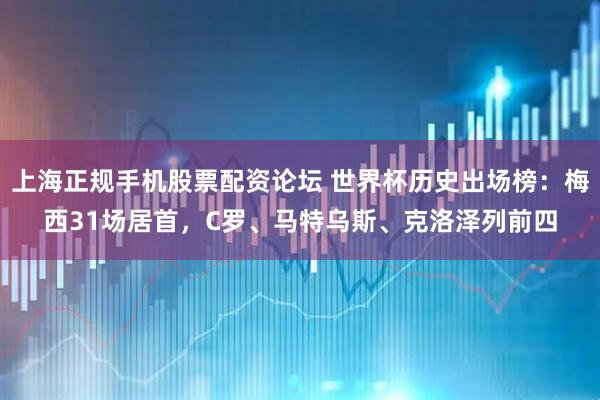 上海正规手机股票配资论坛 世界杯历史出场榜：梅西31场居首，C罗、马特乌斯、克洛泽列前四